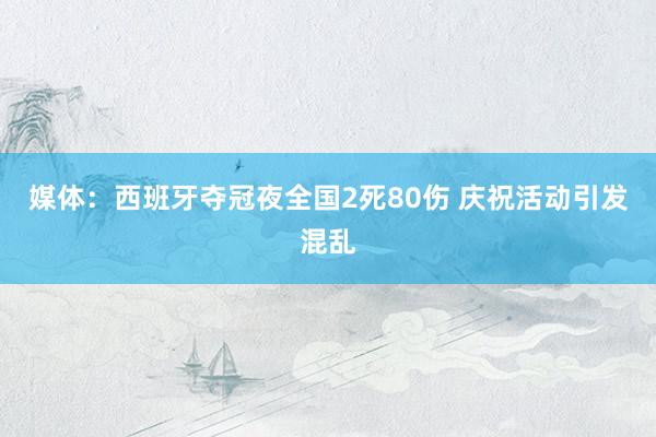 媒体：西班牙夺冠夜全国2死80伤 庆祝活动引发混乱