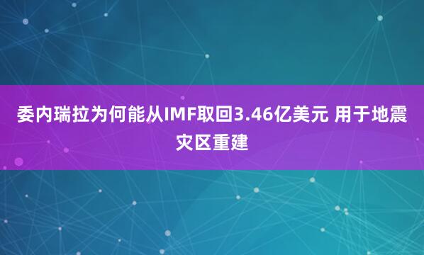 委内瑞拉为何能从IMF取回3.46亿美元 用于地震灾区重建